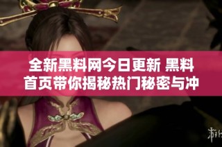 全新黑料网今日更新 黑料首页带你揭秘热门秘密与冲突内幕