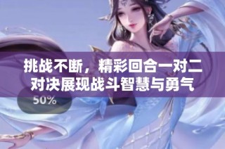 挑战不断，精彩回合一对二对决展现战斗智慧与勇气