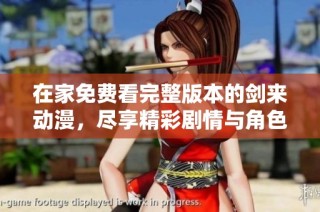 在家免费看完整版本的剑来动漫，尽享精彩剧情与角色魅力