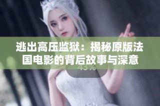 逃出高压监狱：揭秘原版法国电影的背后故事与深意