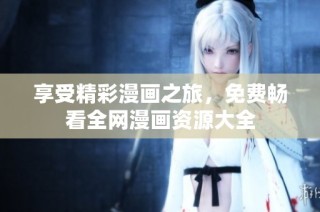 享受精彩漫画之旅，免费畅看全网漫画资源大全