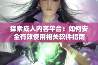 探索成人内容平台：如何安全有效使用相关软件指南
