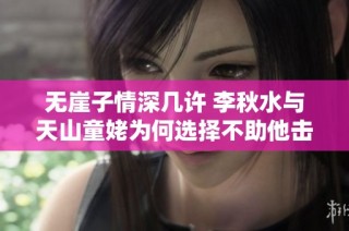 无崖子情深几许 李秋水与天山童姥为何选择不助他击败丁重