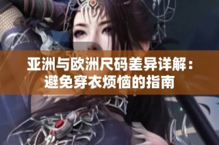 亚洲与欧洲尺码差异详解：避免穿衣烦恼的指南