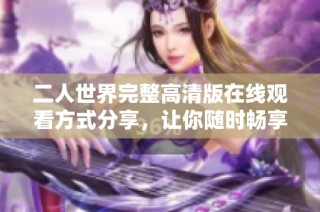 二人世界完整高清版在线观看方式分享，让你随时畅享精彩剧情
