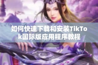 如何快速下载和安装TikTok国际版应用程序教程