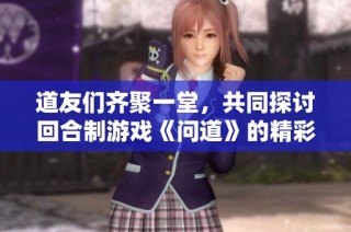 道友们齐聚一堂，共同探讨回合制游戏《问道》的精彩与乐趣尽在其中
