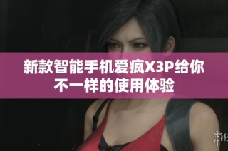 新款智能手机爱疯X3P给你不一样的使用体验