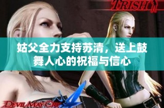 姑父全力支持苏清，送上鼓舞人心的祝福与信心
