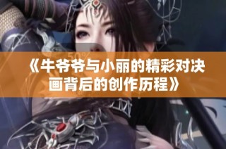 《牛爷爷与小丽的精彩对决画背后的创作历程》