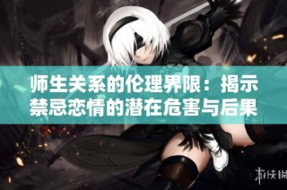 师生关系的伦理界限：揭示禁忌恋情的潜在危害与后果
