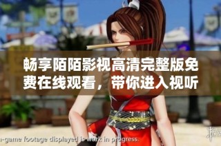 畅享陌陌影视高清完整版免费在线观看，带你进入视听盛宴的全新体验