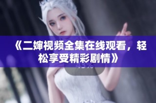 《二婶视频全集在线观看，轻松享受精彩剧情》