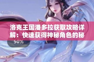 洛克王国潘多拉获取攻略详解：快速获得神秘角色的秘诀揭秘