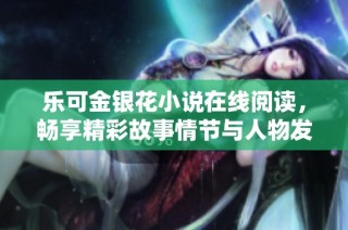 乐可金银花小说在线阅读，畅享精彩故事情节与人物发展