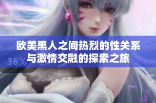欧美黑人之间热烈的性关系与激情交融的探索之旅