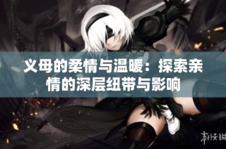 义母的柔情与温暖：探索亲情的深层纽带与影响