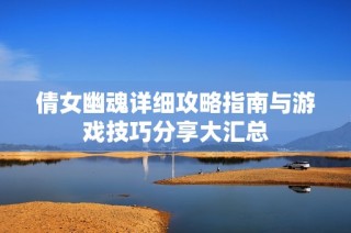 倩女幽魂详细攻略指南与游戏技巧分享大汇总