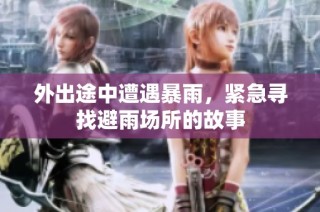 外出途中遭遇暴雨，紧急寻找避雨场所的故事