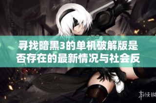 寻找暗黑3的单机破解版是否存在的最新情况与社会反响分析
