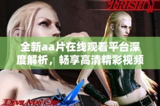 全新aa片在线观看平台深度解析，畅享高清精彩视频体验