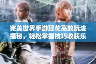 完美世界手游瑶花高效玩法揭秘，轻松掌握技巧收获乐趣与减肥双重体验
