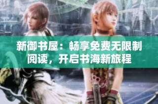 新御书屋：畅享免费无限制阅读，开启书海新旅程