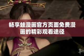 畅享蛙漫画官方页面免费漫画的精彩观看途径