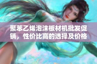 聚苯乙烯泡沫板材机批发促销，性价比高的选择及价格优势分析