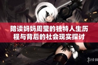 陪读妈妈周莹的独特人生历程与背后的社会现实探讨
