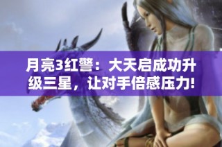 月亮3红警：大天启成功升级三星，让对手倍感压力!