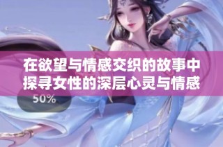 在欲望与情感交织的故事中探寻女性的深层心灵与情感发展