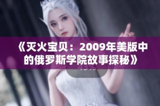 《灭火宝贝：2009年美版中的俄罗斯学院故事探秘》