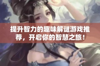 提升智力的趣味解谜游戏推荐，开启你的智慧之旅！