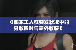 《搬家工人在突发状况中的勇敢应对与意外收获》