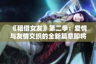 《租借女友》第二季：爱情与友情交织的全新篇章即将揭幕