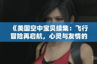 《美国空中宝贝续集：飞行冒险再启航，心灵与友情的碰撞》