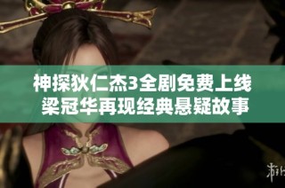 神探狄仁杰3全剧免费上线 梁冠华再现经典悬疑故事