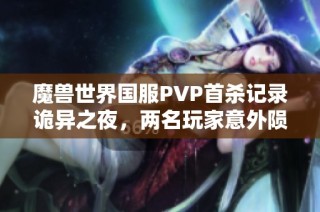 魔兽世界国服PVP首杀记录诡异之夜，两名玩家意外陨落引发热议