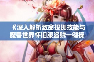 《深入解析致命投掷技能与魔兽世界怀旧服盗贼一键操作技巧》