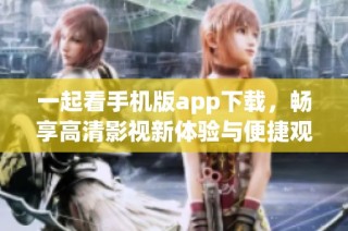 一起看手机版app下载，畅享高清影视新体验与便捷观看方式