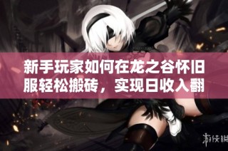 新手玩家如何在龙之谷怀旧服轻松搬砖，实现日收入翻倍攻略