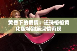 黄昏下的爱情：还珠格格黄化版特别篇深情再现