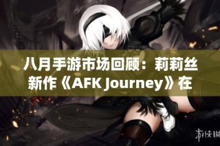 八月手游市场回顾：莉莉丝新作《AFK Journey》在亚洲热销登顶