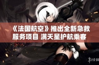 《法国航空》推出全新急救服务项目 满天星护航乘客健康