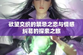 欲望交织的禁忌之恋与情感纠葛的探索之旅