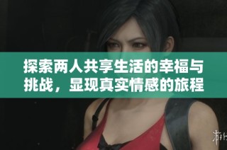 探索两人共享生活的幸福与挑战，显现真实情感的旅程