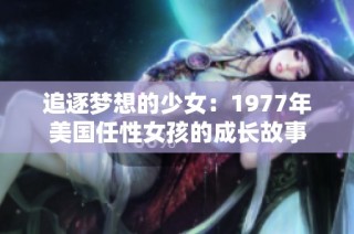 追逐梦想的少女：1977年美国任性女孩的成长故事