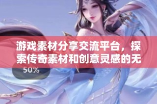 游戏素材分享交流平台，探索传奇素材和创意灵感的无限可能