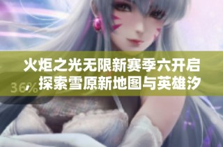 火炬之光无限新赛季六开启，探索雪原新地图与英雄汐语赛琳的神秘力量